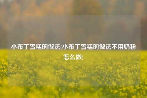 小布丁雪糕的做法(小布丁雪糕的做法不用奶粉怎么做)