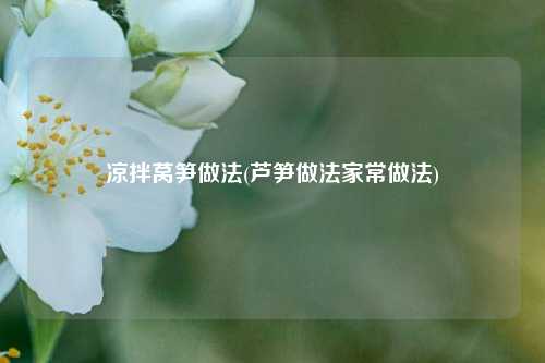 凉拌莴笋做法(芦笋做法家常做法)